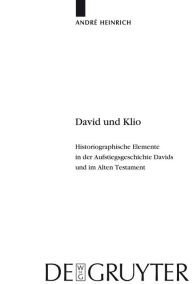 Title: David und Klio: Historiographische Elemente in der Aufstiegsgeschichte Davids und im Alten Testament / Edition 1, Author: André Heinrich