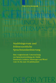 Title: Stadtbürgertum und frühneuzeitliche Sprachstandardisierung: Eine vergleichende Untersuchung zur Sprachentwicklung der Städte Emmerich, Geldern, Nimwegen und Wesel vom 16. bis zum 18. Jahrhundert / Edition 1, Author: Tim Stichlmair