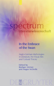 Title: In the Embrace of the Swan: Anglo-German Mythologies in Literature, the Visual Arts and Cultural Theory / Edition 1, Author: Rüdiger Görner