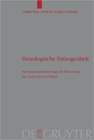 Title: Doxologische Entzogenheit: Die fundamentaltheologische Bedeutung des Gebets bei Karl Barth, Author: Christine Svinth-Vaerge Poder