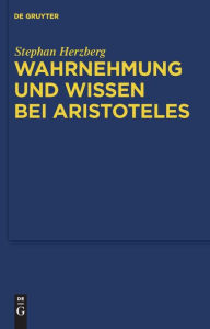 Title: Wahrnehmung und Wissen bei Aristoteles: Zur epistemologischen Funktion der Wahrnehmung / Edition 1, Author: Stephan Herzberg
