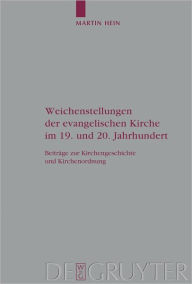 Title: Weichenstellungen der evangelischen Kirche im 19. und 20. Jahrhundert: Beitrage zur Kirchengeschichte und Kirchenordnung, Author: Martin Hein