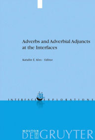 Title: Adverbs and Adverbial Adjuncts at the Interfaces / Edition 1, Author: Katalin É. Kiss