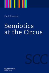 Title: Semiotics at the Circus / Edition 1, Author: Paul Bouissac