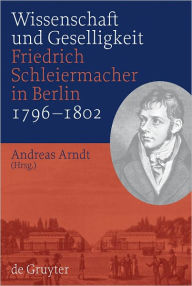 Title: Wissenschaft und Geselligkeit: Friedrich Schleiermacher in Berlin 1796-1802, Author: Andreas Arndt