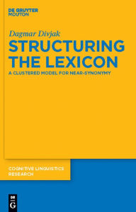 Title: Structuring the Lexicon: A Clustered Model for Near-Synonymy / Edition 1, Author: Dagmar Divjak