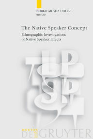 Title: The Native Speaker Concept: Ethnographic Investigations of Native Speaker Effects / Edition 1, Author: Neriko Musha Doerr