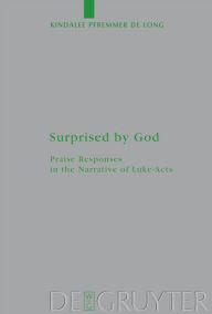 Title: Surprised by God: Praise Responses in the Narrative of Luke-Acts / Edition 1, Author: Kindalee Pfremmer De Long