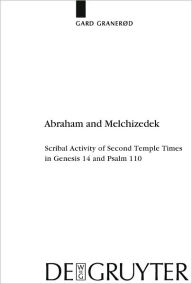 Title: Abraham and Melchizedek: Scribal Activity of Second Temple Times in Genesis 14 and Psalm 110, Author: Gard Granerod