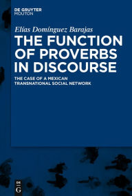 Title: The Function of Proverbs in Discourse: The Case of a Mexican Transnational Social Network / Edition 1, Author: Elías Domínguez Barajas
