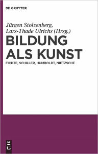 Title: Bildung als Kunst: Fichte, Schiller, Humboldt, Nietzsche, Author: Jurgen Stolzenberg