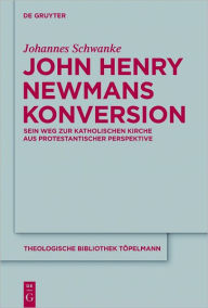 Title: John Henry Newmans Konversion: Sein Weg zur katholischen Kirche aus protestantischer Perspektive, Author: Johannes Schwanke