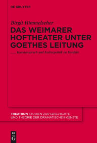 Title: Das Weimarer Hoftheater unter Goethes Leitung: Kunstanspruch und Kulturpolitik im Konflikt, Author: Birgit Himmelseher