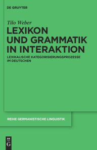 Title: Lexikon und Grammatik in Interaktion: Lexikalische Kategorisierungsprozesse im Deutschen, Author: Tilo Weber