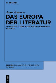 Title: Das Europa der Literatur: Schriftsteller blicken auf den Kontinent 1815-1945, Author: Anne Kraume