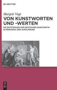 Title: Von Kunstworten und -werten: Die Entstehung der deutschen Kunstkritik in Periodika der Aufklärung, Author: Margrit Vogt