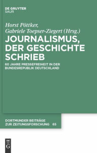 Title: Journalismus, der Geschichte schrieb: 60 Jahre Pressefreiheit in der Bundesrepublik Deutschland / Edition 1, Author: Horst Pöttker