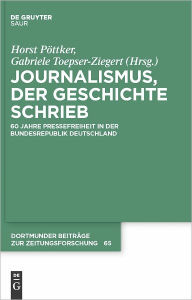 Title: Journalismus, der Geschichte schrieb: 60 Jahre Pressefreiheit in der Bundesrepublik Deutschland, Author: Horst Pottker