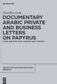 Title: Documentary Arabic Private and Business Letters on Papyrus: Form and Function, Content and Context, Author: Eva Mira Grob