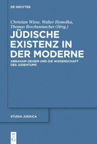 J?dische Existenz in der Moderne: Abraham Geiger und die Wissenschaft des Judentums