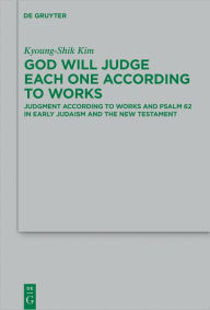 Title: God Will Judge Each One According to Works: Judgment According to Works and Psalm 62 in Early Judaism and the New Testament, Author: Kyoung-Shik Kim