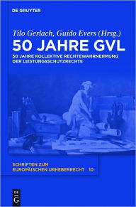 Title: 50 Jahre GVL: 50 Jahre kollektive Rechtewahrnehmung der Leistungsschutzrechte, Author: Tilo Gerlach