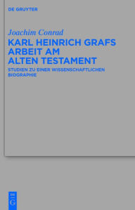 Title: Karl Heinrich Grafs Arbeit am Alten Testament: Studien zu einer wissenschaftlichen Biographie, Author: Joachim Conrad