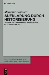 Title: Aufklärung durch Historisierung: Johann Salomo Semlers Hermeneutik des Christentums, Author: Marianne Schröter
