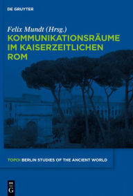 Title: Kommunikationsräume im kaiserzeitlichen Rom, Author: Felix Mundt