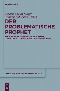 Title: Der problematische Prophet: Die biblische Jona-Figur in Exegese, Theologie, Literatur und Bildender Kunst, Author: Johann Anselm Steiger