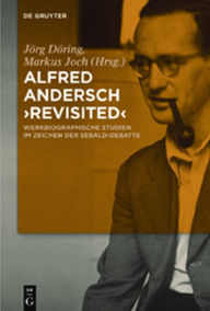 Title: Alfred Andersch 'revisited': Werkbiographische Studien im Zeichen der Sebald-Debatte, Author: Jörg Döring