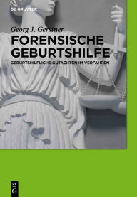 Title: Forensische Geburtshilfe: Geburtshilfliche Gutachten im Verfahren, Author: Georg J. Gerstner