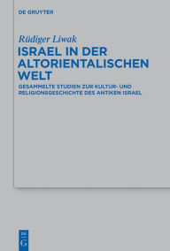 Title: Israel in der altorientalischen Welt: Gesammelte Studien zur Kultur- und Religionsgeschichte des antiken Israel, Author: Rüdiger Liwak