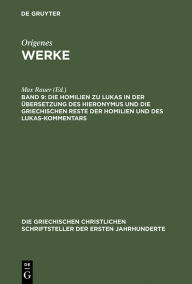 Title: Die Homilien zu Lukas in der Übersetzung des Hieronymus und die griechischen Reste der Homilien und des Lukas-Kommentars, Author: Max Rauer