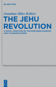 Title: The Jehu Revolution: A Royal Tradition of the Northern Kingdom and Its Ramifications, Author: Jonathan Miles Robker