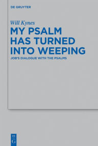 Title: My Psalm Has Turned into Weeping: Job's Dialogue with the Psalms, Author: Will Kynes