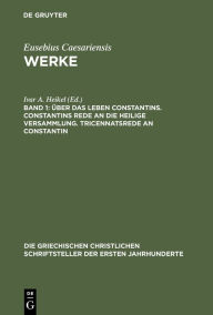 Title: Über das Leben Constantins. Constantins Rede an die Heilige Versammlung. Tricennatsrede an Constantin, Author: Ivar A. Heikel