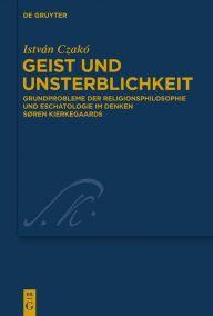Title: Geist und Unsterblichkeit: Grundprobleme der Religionsphilosophie und Eschatologie im Denken Søren Kierkegaards, Author: István Czakó