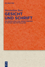 Title: Gesicht und Schrift: Die Erzählung von Jenseitsreisen in Antike und Mittelalter, Author: Maximilian Benz