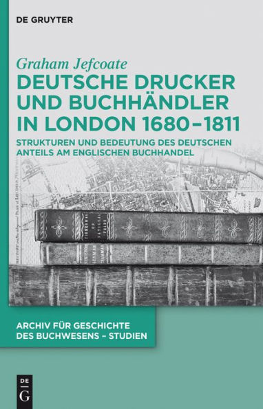 Deutsche Drucker und Buchhändler in London 1680-1811: Strukturen und Bedeutung des deutschen Anteils am englischen Buchhandel
