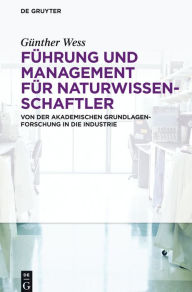 Title: Führung und Management für Naturwissenschaftler: Von der akademischen Grundlagenforschung in die Industrie, Author: Günther Wess