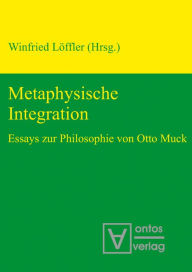 Title: Metaphysische Integration: Essays zur Philosophie von Otto Muck, Author: Winfried Löffler
