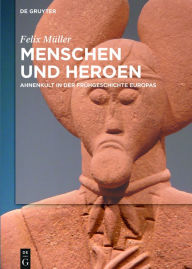 Title: Menschen und Heroen: Ahnenkult in der Frühgeschichte Europas, Author: Felix Müller