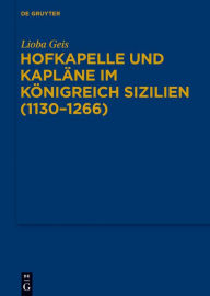 Title: Hofkapelle und Kapläne im Königreich Sizilien (1130-1266), Author: Lioba Geis