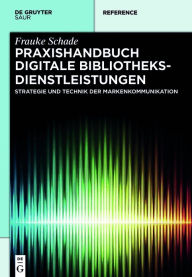 Title: Praxishandbuch Digitale Bibliotheksdienstleistungen: Strategie und Technik der Markenkommunikation, Author: Frauke Schade