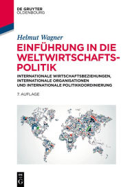 Title: Einführung in die Weltwirtschaftspolitik: Internationale Wirtschaftsbeziehungen, Internationale Organisationen und Internationale Politikkoordinierung, Author: Helmut Wagner