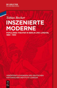 Title: Inszenierte Moderne: Populäres Theater in Berlin und London, 1880-1930, Author: Tobias Becker