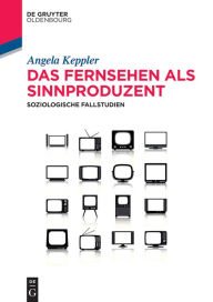 Title: Das Fernsehen als Sinnproduzent: Soziologische Fallstudien, Author: Angela Keppler