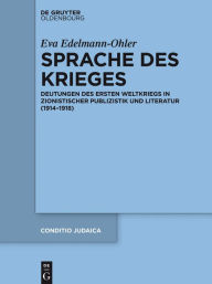 Title: Sprache des Krieges: Deutungen des Ersten Weltkriegs in zionistischer Publizistik und Literatur (1914-1918), Author: Eva Edelmann-Ohler