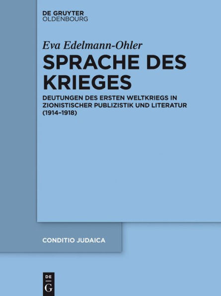 Sprache des Krieges: Deutungen des Ersten Weltkriegs in zionistischer Publizistik und Literatur (1914-1918)